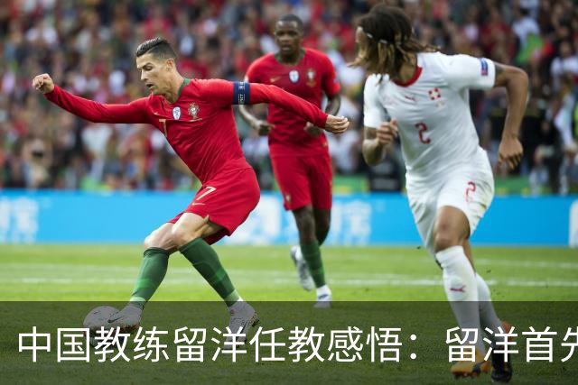 中国教练留洋任教感悟：留洋首先争取稳定出场，尽早学习语言