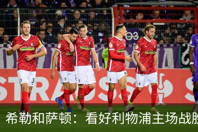 希勒&萨顿：看好利物浦主场战胜富勒姆