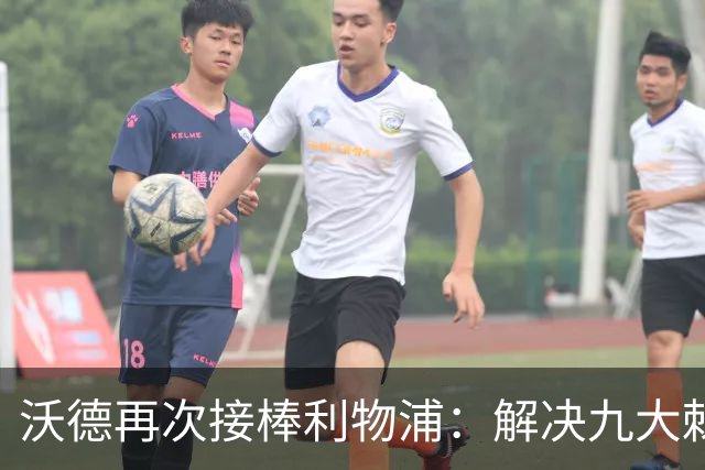 沃德再次接棒利物浦：解决九大棘手问题的挑战赛