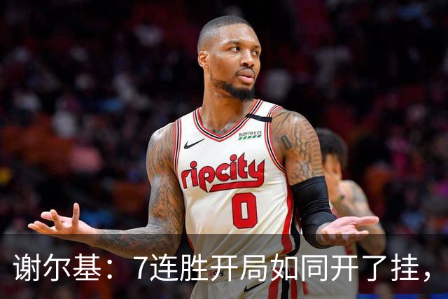 谢尔基：7连胜开局如同开了挂，球场如同我的游乐场！